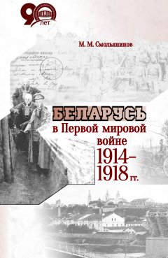 Михаил Смольянинов - Беларусь в Первой мировой войне 1914-1918 гг.