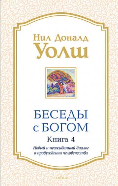 Нил Доналд Уолш - Беседы с Богом. Книга 4. Новый и неожиданный диалог о пробуждении человечества