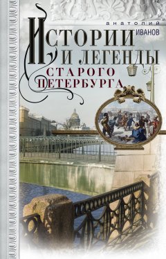 Анатолий Иванов - Истории и легенды старого Петербурга