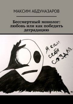 Максим Абдуназаров - Бессмертный монолог: Любовь, или Как победить деградацию