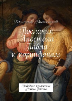 Дмитрий Митницкий - Послания Апостола Павла к коринфянам. Свободное изложение Нового Завета