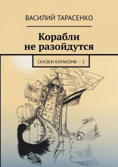 Василий Тарасенко - Корабли не разойдутся. Сказки катакомб – 1