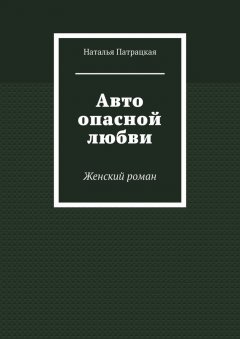 Наталья Патрацкая - Авто опасной любви. Женский роман