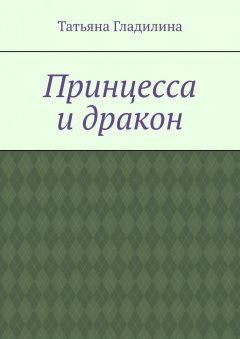 Татьяна Гладилина - Принцесса и дракон