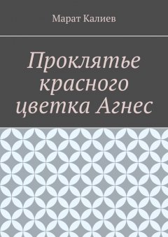 Марат Калиев - Проклятье красного цветка Агнес