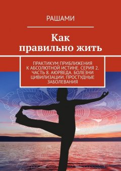 Рашами - Как правильно жить. Практикум приближения к абсолютной истине. Серия 2. Часть 8. Аюрведа. Болезни цивилизации. Простудные заболевания