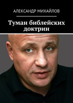 Александр Михайлов - Туман библейских доктрин