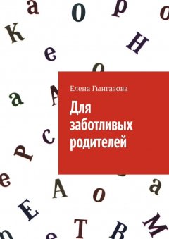 Елена Гынгазова - Для заботливых родителей