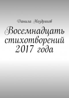 Данила Ноздряков - Восемнадцать стихотворений 2017 года