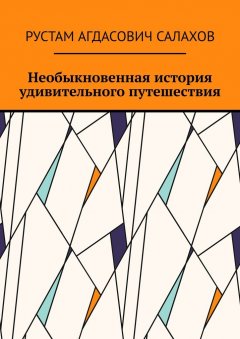 Рустам Салахов - Необыкновенная история удивительного путешествия