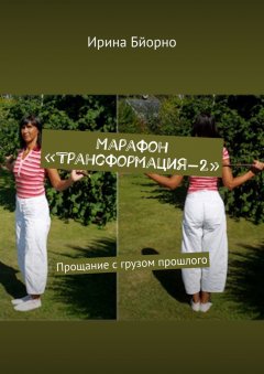 Ирина Бйорно - Марафон «Трансформация-2». Прощание с грузом прошлого