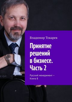 Владимир Токарев - Принятие решений в бизнесе. Часть 2. Русский менеджмент – Книга 8