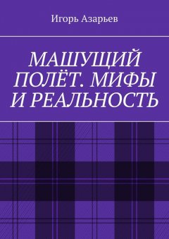 Игорь Азарьев - Машущий полёт. Мифы и реальность