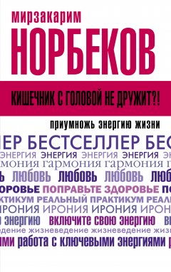 Мирзакарим Норбеков - Кишечник с головой не дружит?! Приумножь энергию жизни