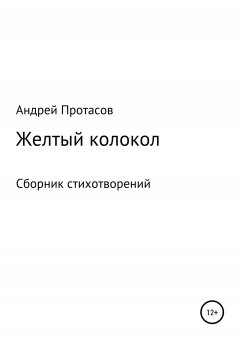 Андрей Протасов - Желтый колокол. Сборник стихотворений