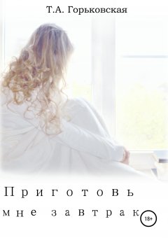 Татьяна Горьковская - Приготовь мне завтрак