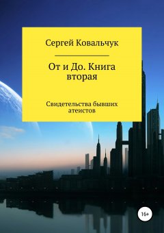 Сергей Ковальчук - От и До. Книга 2. Свидетельства бывших атеистов