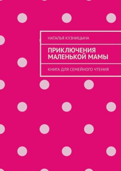 Наталья Кузницына - Приключения маленькой мамы. Книга для семейного чтения