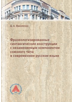 Диана Вакуленко - Фразеологизированные синтаксические конструкции с незаменяемым компонентом союзного типа в современном русском языке