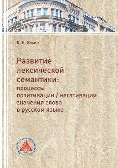 Денис Ильин - Развитие лексической семантики. Процессы позитивации / негативации значения слова в русском языке