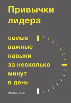 Мартин Ланик - Привычки лидера. Самые важные навыки за несколько минут в день