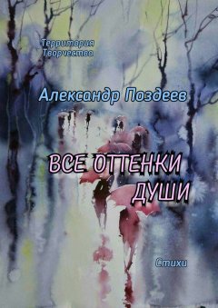 Александр Поздеев - Все оттенки души. Стихи