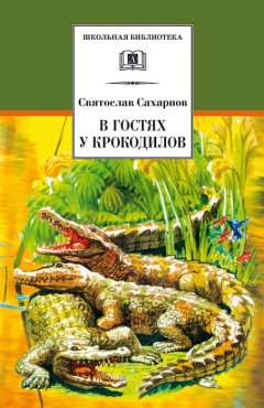 Святослав Сахарнов - В гостях у крокодилов