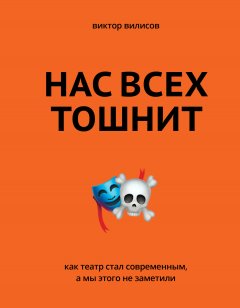 Виктор Вилисов - Нас всех тошнит. Как театр стал современным, а мы этого не заметили