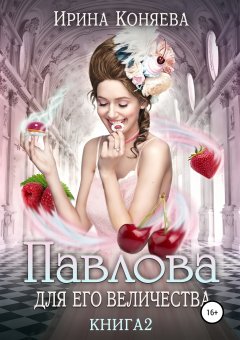 Ирина Коняева - Павлова для Его Величества. Книга 2