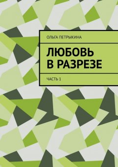 Ольга Петрыкина - Любовь в разрезе. Часть 1