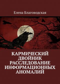 Елена Благоводская - Кармический двойник. Расследование информационных аномалий. Документальная история