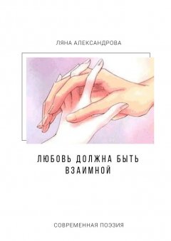 Ляна Александрова - Любовь должна быть взаимной. Современная поэзия