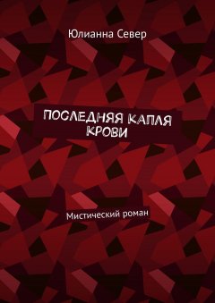 Юлианна Север - Последняя капля крови. Мистический роман