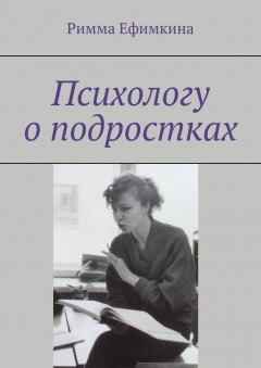 Римма Ефимкина - Психологу о подростках