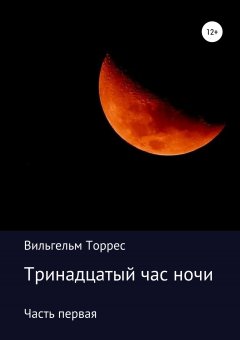 Вильгельм Торрес - Тринадцатый час ночи. Часть первая