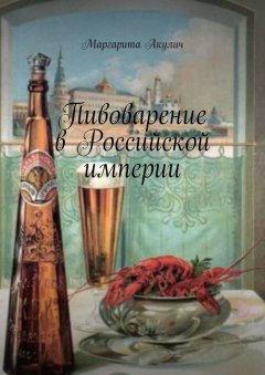 Маргарита Акулич - Пивоварение в Российской империи