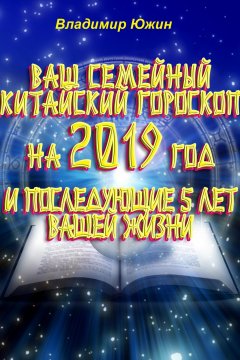 Владимир Южин - Ваш семейный китайский гороскоп на 2019 год и последующие 5 лет вашей жизни