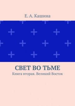 Е. Кашина - Свет во тьме. Книга вторая. Великий Восток