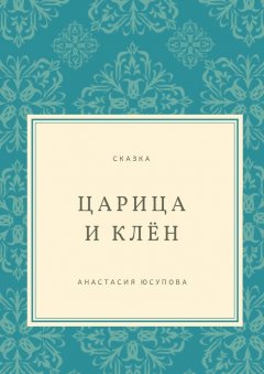 Анастасия Юсупова - Царица и Клён. Сказка