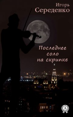 Игорь Середенко - Последнее соло на скрипке