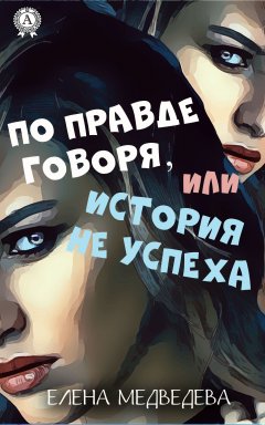 Елена Медведева - По правде говоря или история неуспеха