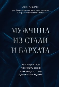 Обри Анделин - Мужчина из стали и бархата. Как научиться понимать свою женщину и стать идеальным мужем