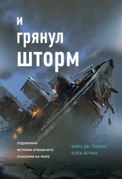 Майкл Дж. Туджиас - И грянул шторм. Подлинная история отважного спасения на море