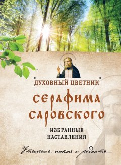 Ирина Булгакова - Духовный цветник Серафима Саровского. Избранные наставления