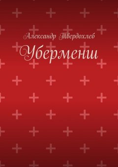 Александр Твердохлеб - Уберменш