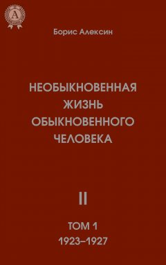 Борис Алексин - Необыкновенная жизнь обыкновенного человека. Книга 2. Том I