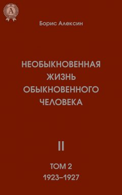 Борис Алексин - Необыкновенная жизнь обыкновенного человека. Книга 2. Том II