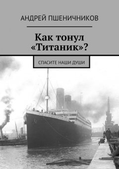 Андрей Пшеничников - Как тонул «Титаник»? Спасите наши души