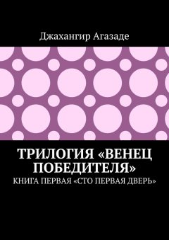 Джахангир Агазаде - Трилогия «Венец победителя». Книга первая «Сто первая дверь»