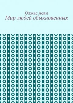 Олжас Асан - Мир людей обыкновенных